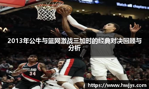2013年公牛与篮网激战三加时的经典对决回顾与分析